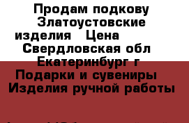 Продам подкову.Златоустовские изделия › Цена ­ 4 500 - Свердловская обл., Екатеринбург г. Подарки и сувениры » Изделия ручной работы   